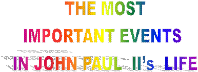 THE MOST
IMPORTANT EVENTS 
IN JOHN PAUL  II�s  LIFE