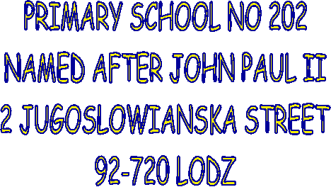 PRIMARY SCHOOL NO 202
NAMED AFTER JOHN PAUL II
2 JUGOSLOWIANSKA STREET
92-720 LODZ